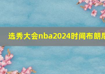 选秀大会nba2024时间布朗尼