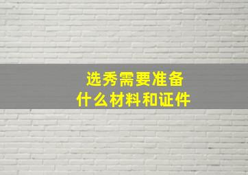 选秀需要准备什么材料和证件