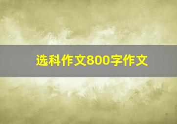 选科作文800字作文