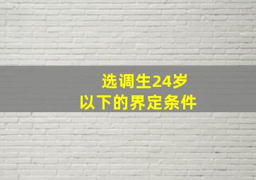 选调生24岁以下的界定条件