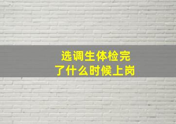 选调生体检完了什么时候上岗