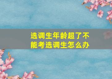 选调生年龄超了不能考选调生怎么办