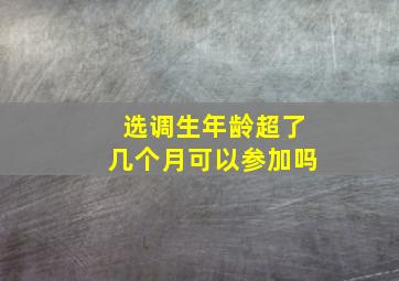 选调生年龄超了几个月可以参加吗