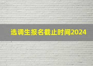 选调生报名截止时间2024