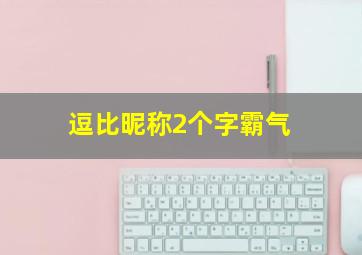 逗比昵称2个字霸气