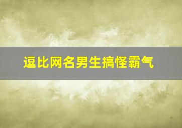 逗比网名男生搞怪霸气