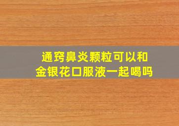 通窍鼻炎颗粒可以和金银花口服液一起喝吗