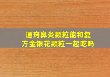 通窍鼻炎颗粒能和复方金银花颗粒一起吃吗