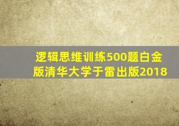 逻辑思维训练500题白金版清华大学于雷出版2018