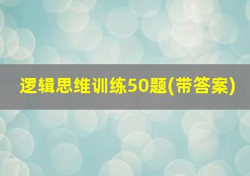 逻辑思维训练50题(带答案)