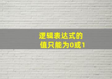 逻辑表达式的值只能为0或1