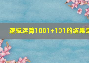 逻辑运算1001+101的结果是