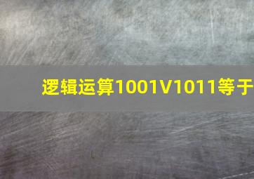 逻辑运算1001V1011等于