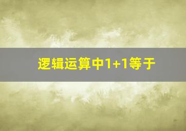 逻辑运算中1+1等于