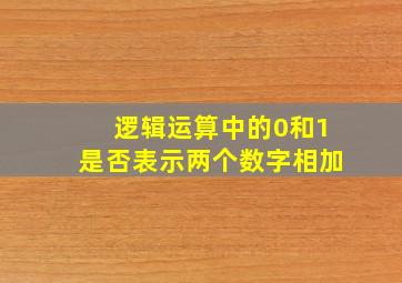 逻辑运算中的0和1是否表示两个数字相加