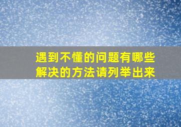 遇到不懂的问题有哪些解决的方法请列举出来