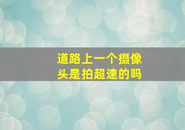 道路上一个摄像头是拍超速的吗