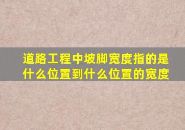 道路工程中坡脚宽度指的是什么位置到什么位置的宽度