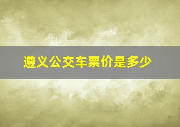 遵义公交车票价是多少