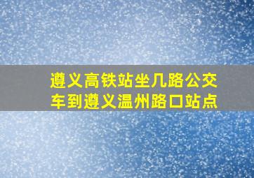 遵义高铁站坐几路公交车到遵义温州路口站点