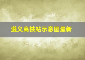 遵义高铁站示意图最新