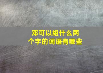 邓可以组什么两个字的词语有哪些