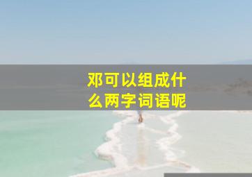 邓可以组成什么两字词语呢