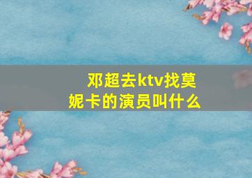 邓超去ktv找莫妮卡的演员叫什么