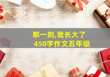 那一刻,我长大了450字作文五年级