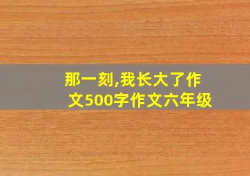 那一刻,我长大了作文500字作文六年级