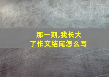 那一刻,我长大了作文结尾怎么写