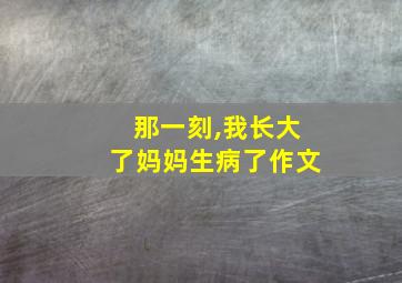 那一刻,我长大了妈妈生病了作文