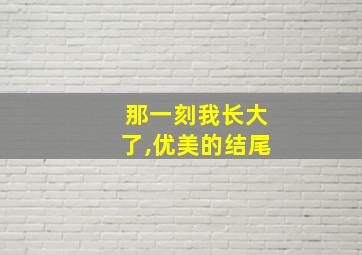 那一刻我长大了,优美的结尾