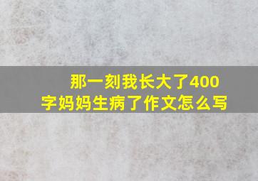 那一刻我长大了400字妈妈生病了作文怎么写