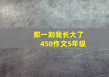 那一刻我长大了450作文5年级