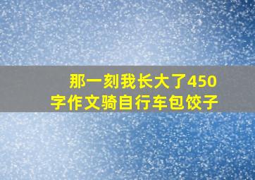 那一刻我长大了450字作文骑自行车包饺子