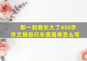 那一刻我长大了450字作文骑自行车很简单怎么写