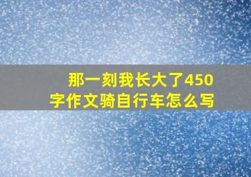 那一刻我长大了450字作文骑自行车怎么写