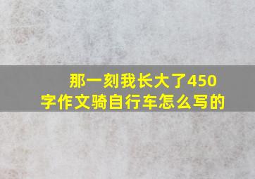 那一刻我长大了450字作文骑自行车怎么写的