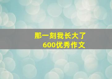 那一刻我长大了600优秀作文