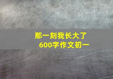 那一刻我长大了600字作文初一