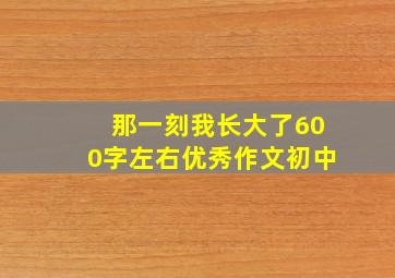 那一刻我长大了600字左右优秀作文初中