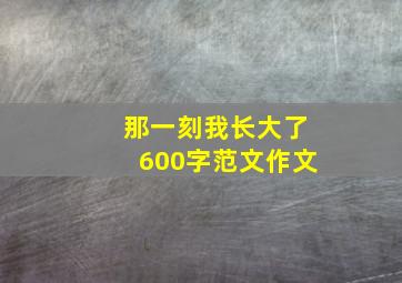 那一刻我长大了600字范文作文