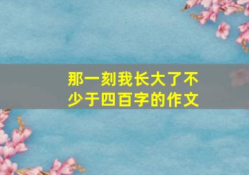 那一刻我长大了不少于四百字的作文