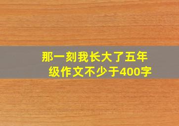 那一刻我长大了五年级作文不少于400字