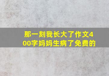 那一刻我长大了作文400字妈妈生病了免费的