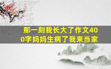 那一刻我长大了作文400字妈妈生病了我来当家