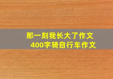 那一刻我长大了作文400字骑自行车作文