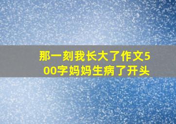 那一刻我长大了作文500字妈妈生病了开头