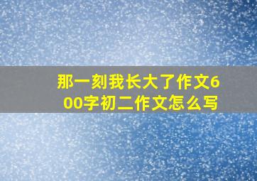 那一刻我长大了作文600字初二作文怎么写